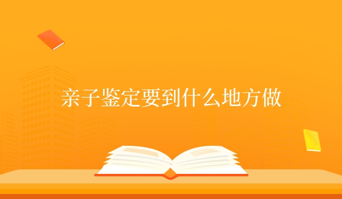 亲子鉴定要到什么地方做