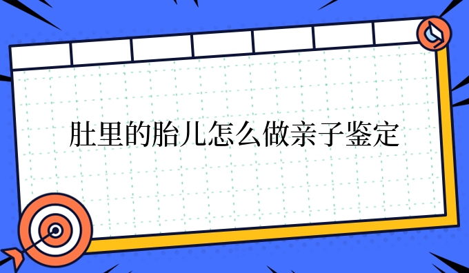 肚里的胎儿怎么做亲子鉴定