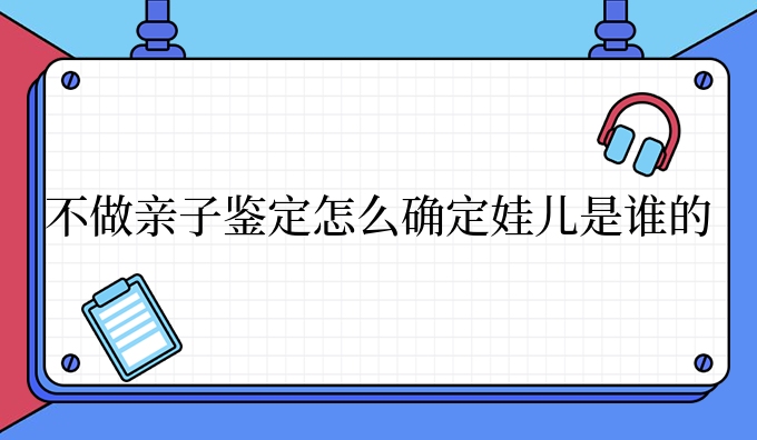 不做亲子鉴定怎么确定娃儿是谁的
