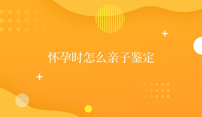 怀孕时怎么亲子鉴定