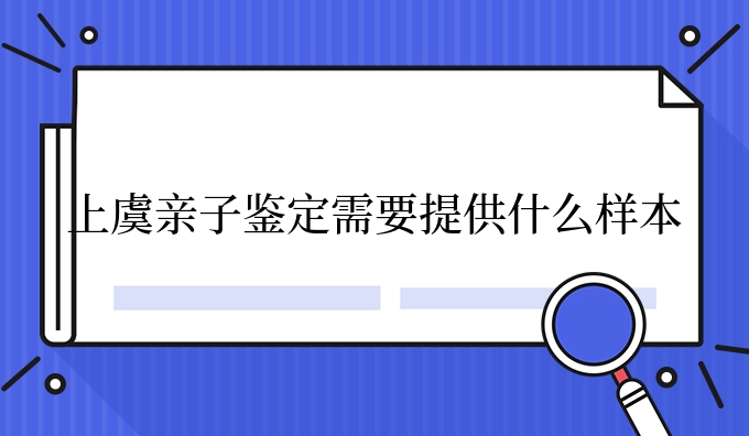 上虞亲子鉴定需要提供什么样本