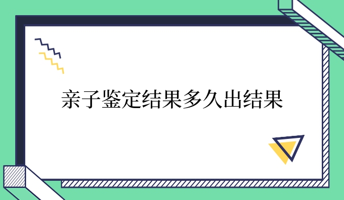 亲子鉴定结果多久出结果