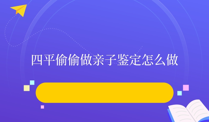 四平偷偷做亲子鉴定怎么做