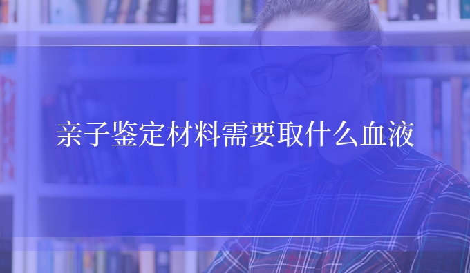 亲子鉴定材料需要取什么血液