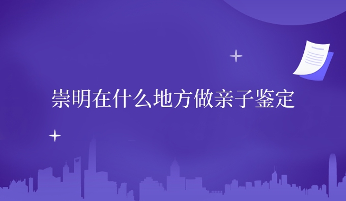 崇明在什么地方做亲子鉴定