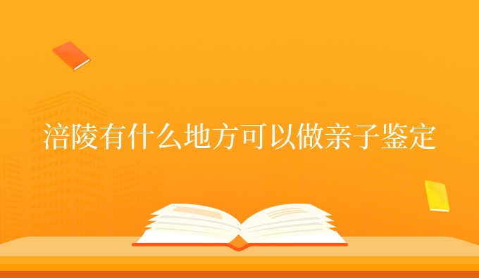 涪陵有什么地方可以做亲子鉴定