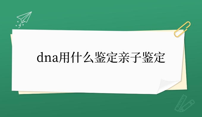 dna用什么鉴定亲子鉴定