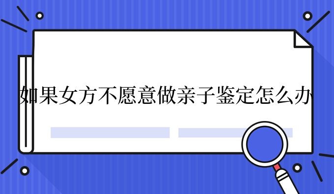 如果女方不愿意做亲子鉴定怎么办
