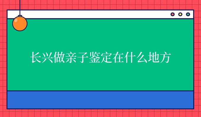 长兴做亲子鉴定在什么地方