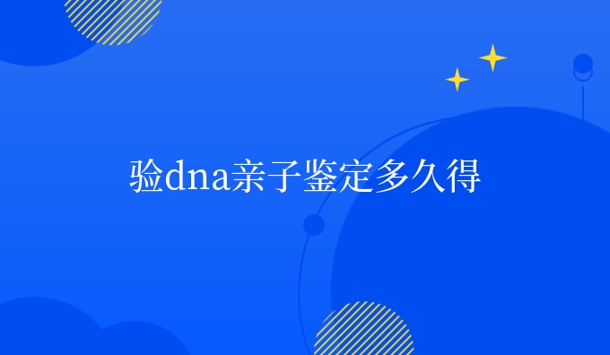 验dna亲子鉴定多久得