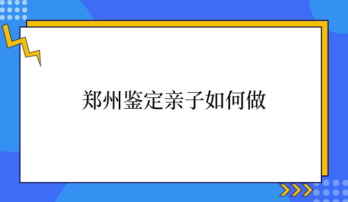 郑州鉴定亲子如何做
