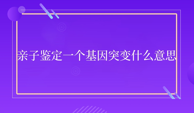 亲子鉴定一个**
突变什么意思