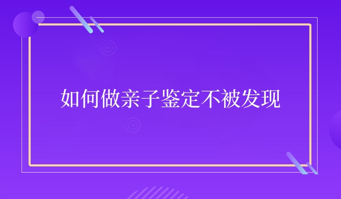 如何做亲子鉴定不被发现