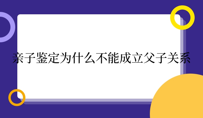 亲子鉴定为什么不能成立父子关系