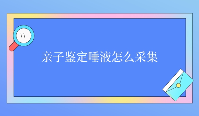 亲子鉴定唾液怎么采集