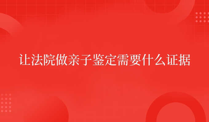 让法*做亲子鉴定需要什么证据