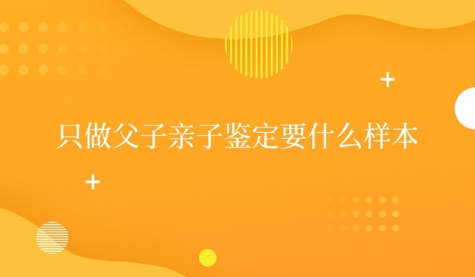 只做父子亲子鉴定要什么样本