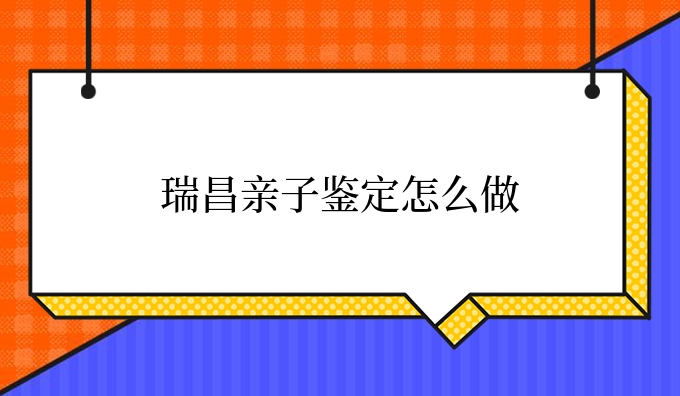 瑞昌亲子鉴定怎么做