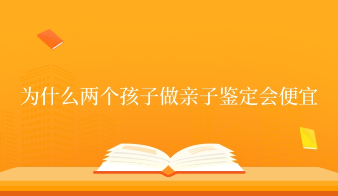 为什么两个孩子做亲子鉴定会便宜