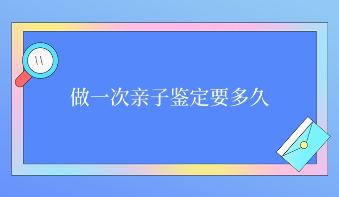 做一次亲子鉴定要多久