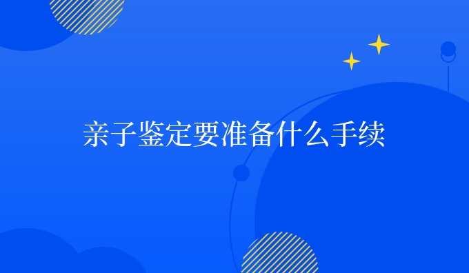 亲子鉴定要准备什么手续