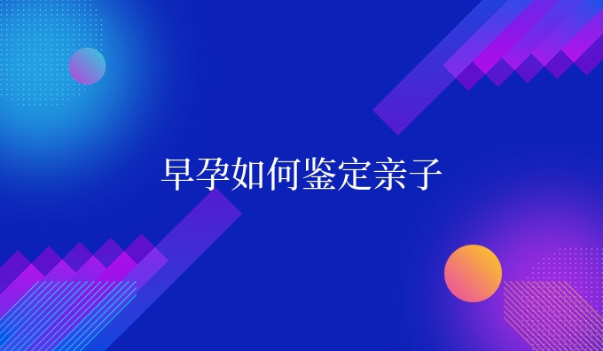 早孕如何鉴定亲子