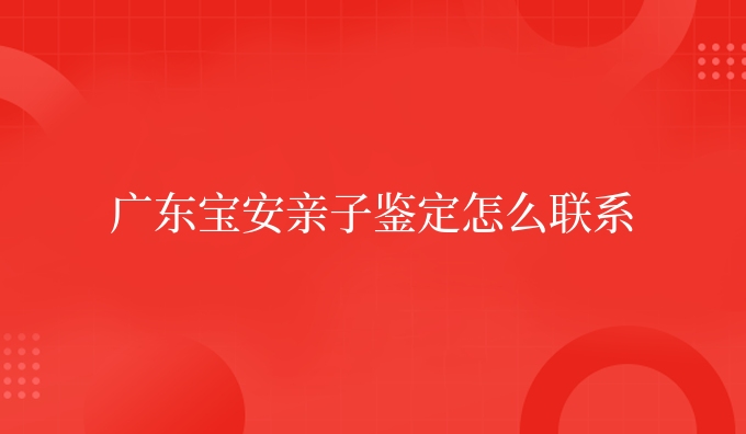 广东宝安亲子鉴定怎么联系