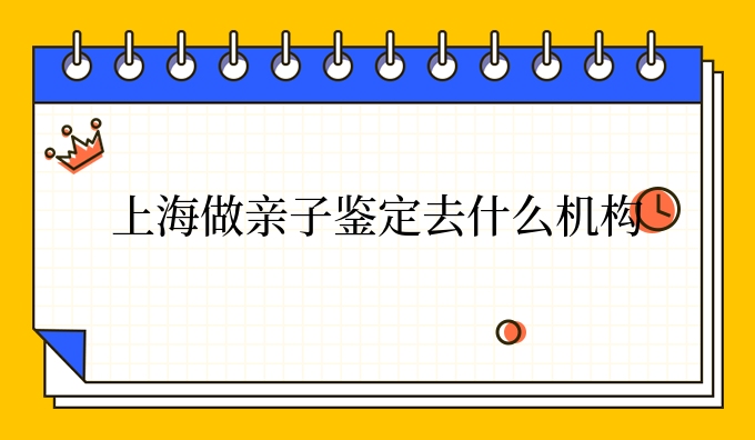 上海做亲子鉴定去什么机构