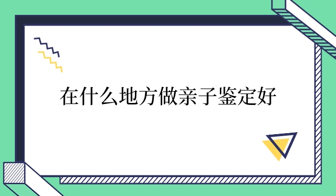 在什么地方做亲子鉴定好