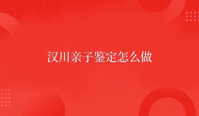 汉川亲子鉴定怎么做