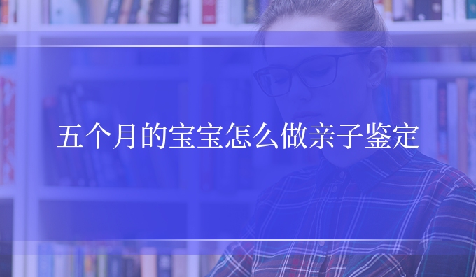 五个月的宝宝怎么做亲子鉴定