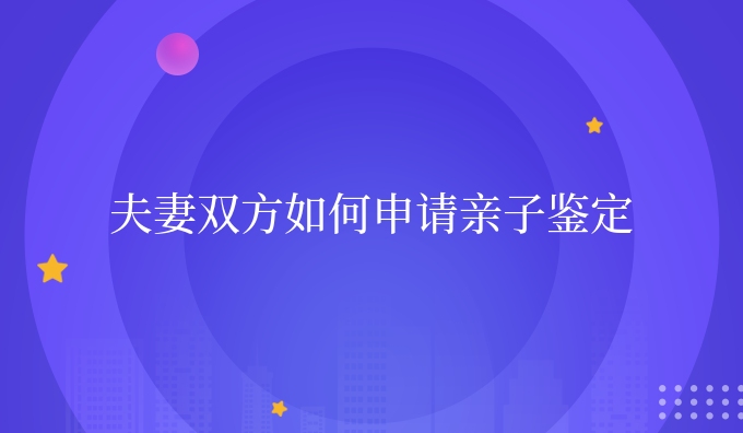 夫妻双方如何申请亲子鉴定