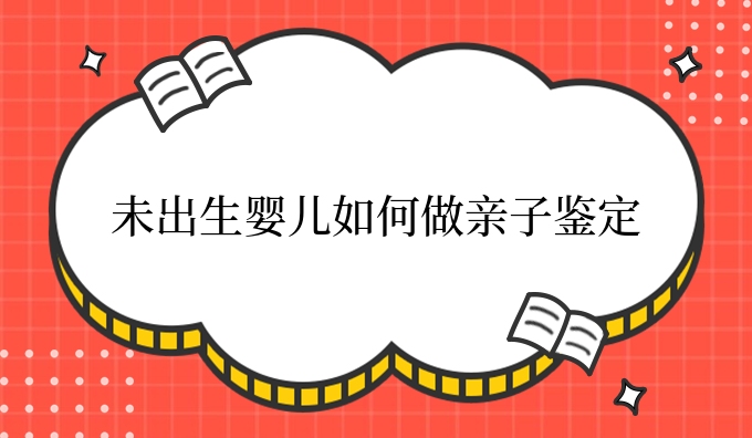 未出生婴儿如何做亲子鉴定