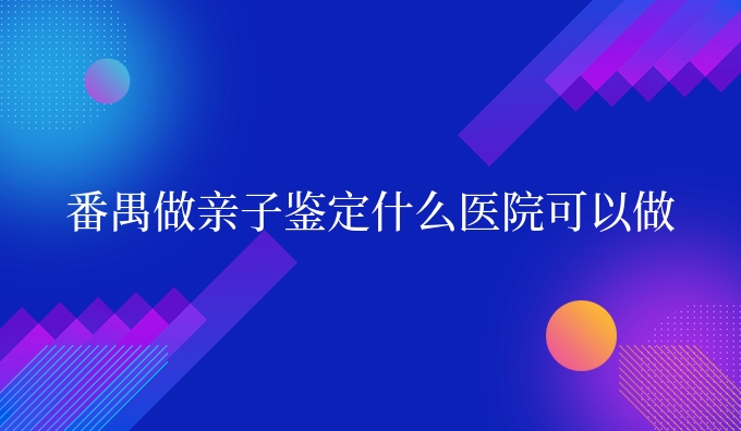番禺做亲子鉴定什么医院可以做