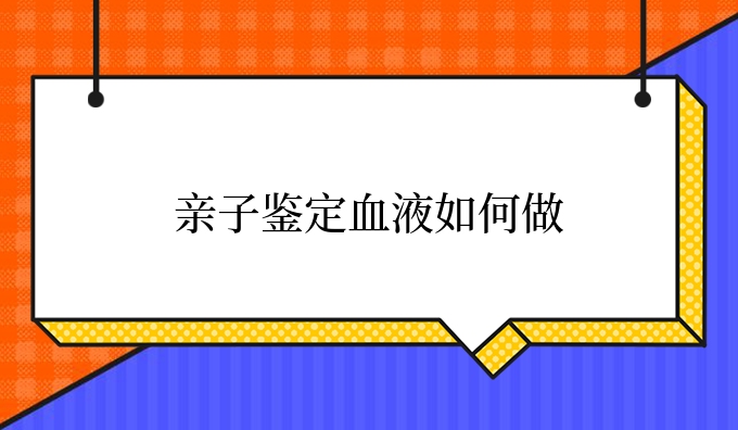 亲子鉴定血液如何做