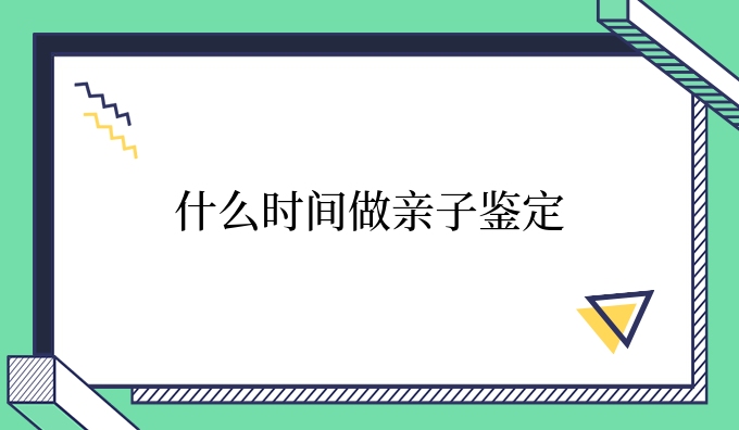 什么时间做亲子鉴定