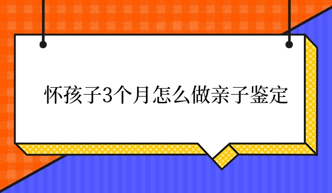 怀孩子3个月怎么做亲子鉴定