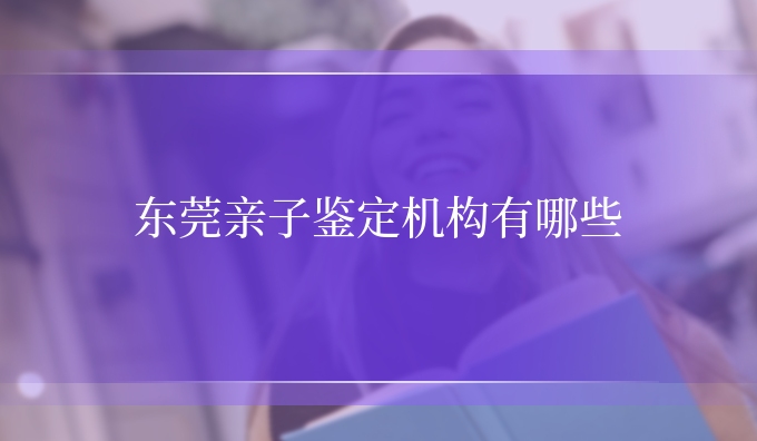 东莞亲子鉴定机构有哪些