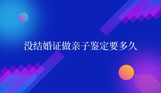 没结婚证做亲子鉴定要多久