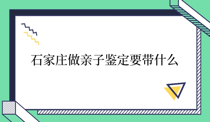 石家庄做亲子鉴定要带什么