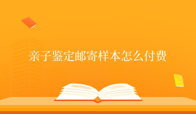 亲子鉴定邮寄样本怎么付费