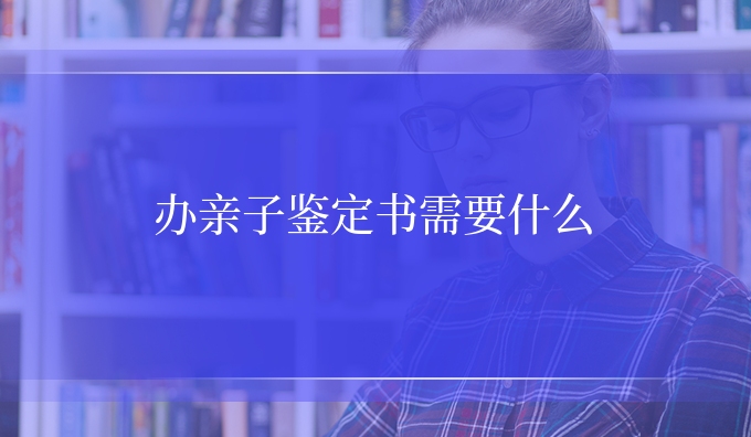 办亲子鉴定书需要什么