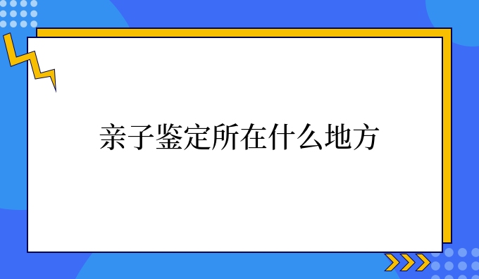 亲子鉴定所在什么地方