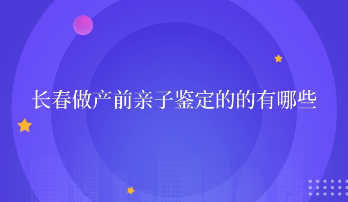 长春做产前亲子鉴定的的有哪些
