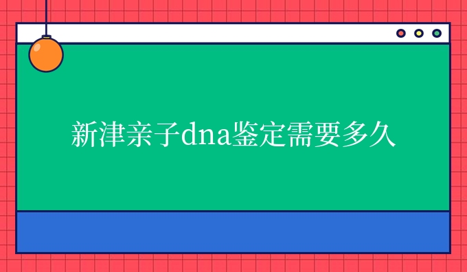 新津亲子dna鉴定需要多久