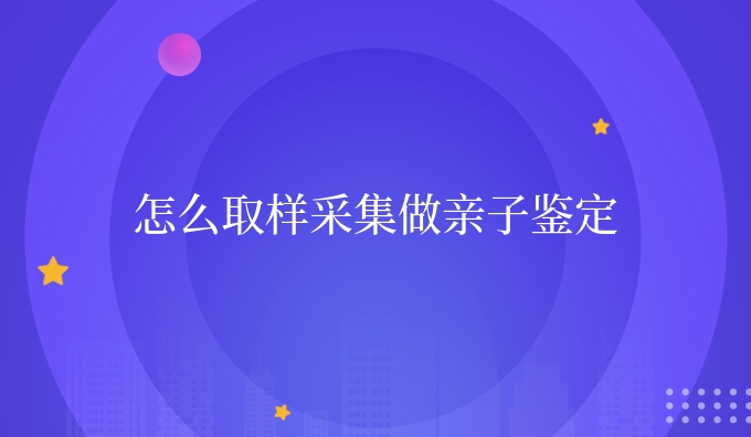 怎么取样采集做亲子鉴定