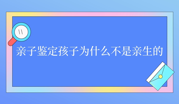 亲子鉴定孩子为什么不是亲生的