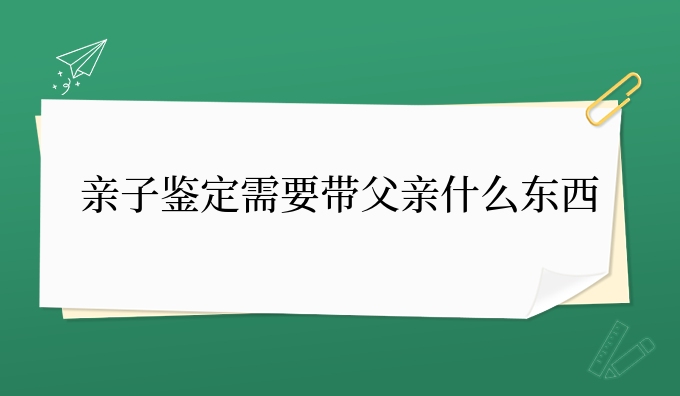 亲子鉴定需要带父亲什么东西