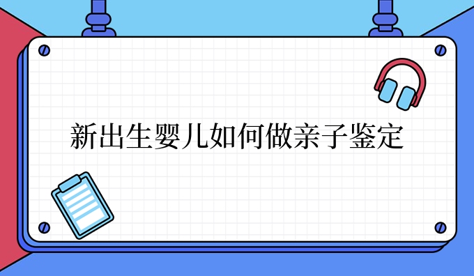 新出生婴儿如何做亲子鉴定