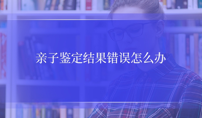 亲子鉴定结果错误怎么办
